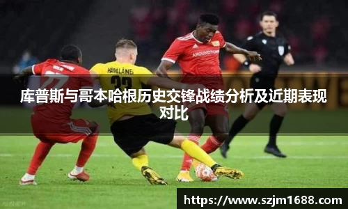 库普斯与哥本哈根历史交锋战绩分析及近期表现对比