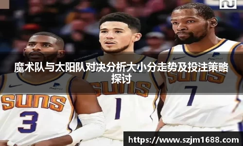魔术队与太阳队对决分析大小分走势及投注策略探讨