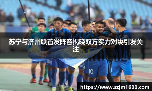 苏宁与济州联首发阵容揭晓双方实力对决引发关注
