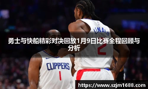 勇士与快船精彩对决回放1月9日比赛全程回顾与分析