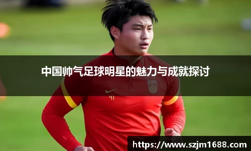 中国帅气足球明星的魅力与成就探讨